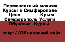 Перманентный макияж. Курсы в Симферополе. › Цена ­ 18 000 - Крым, Симферополь Услуги » Обучение. Курсы   